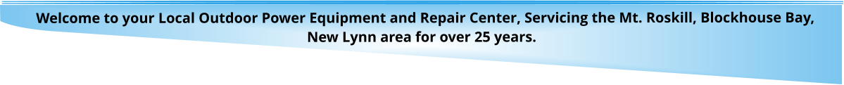 Welcome to your Local Outdoor Power Equipment and Repair Center, Servicing the Mt. Roskill, Blockhouse Bay, New Lynn area for over 25 years.